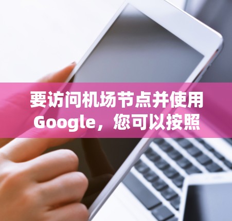 要访问机场节点并使用Google，您可以按照以下步骤进行