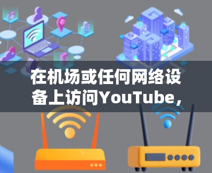 在机场或任何网络设备上访问YouTube，你可以按照以下步骤操作