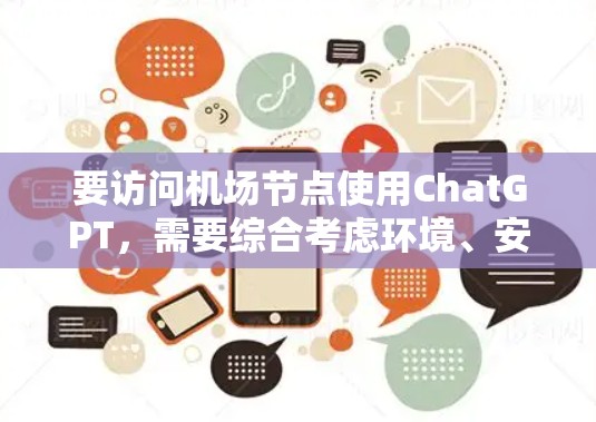 要访问机场节点使用ChatGPT，需要综合考虑环境、安全性和设备需求。以下是一些步骤和建议