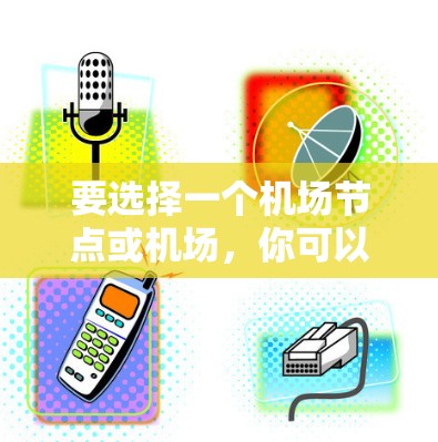要选择一个机场节点或机场，你可以参考以下几点来判断其优劣