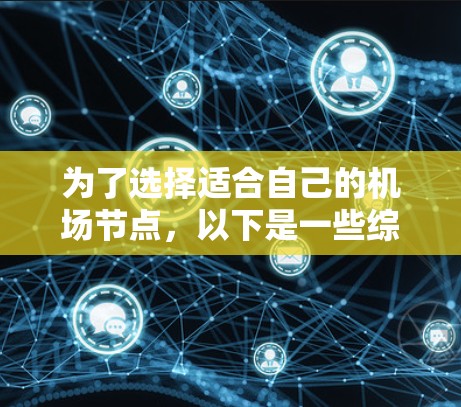 为了选择适合自己的机场节点，以下是一些综合考虑的因素和建议