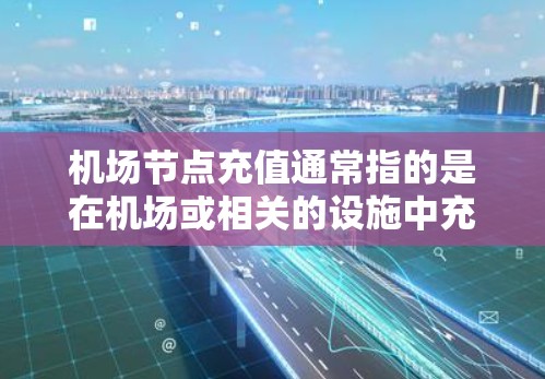 机场节点充值通常指的是在机场或相关的设施中充值某种资源或服务。具体含义可能因地区或服务而异，但以下是一般可能的解释
