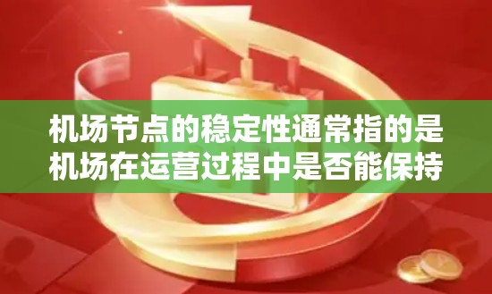 机场节点的稳定性通常指的是机场在运营过程中是否能保持良好的运行状态，包括人员、设备、设施的维护和管理。机场节点的稳定排行可能涉及多种因素，例如