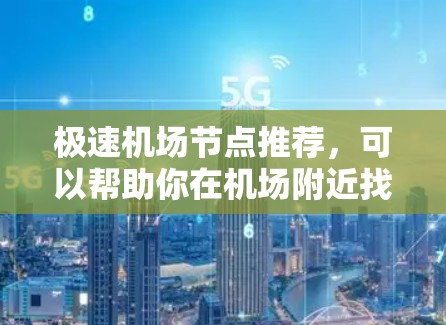 极速机场节点推荐，可以帮助你在机场附近找到各种便利设施和物品，让你的旅行和生活更高效。以下是一些推荐的地点和物品，供你参考