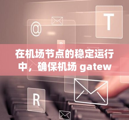 在机场节点的稳定运行中，确保机场 gateways（出口）和起飞区（起飞区）的可靠性和冗余性是最关键的。以下是对这些节点的推荐