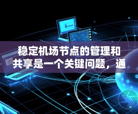 稳定机场节点的管理和共享是一个关键问题，通常涉及多个方面，包括技术、管理策略和维护。以下是一些常见的机场管理方式，可以帮助你更好地稳定机场节点并实现共享