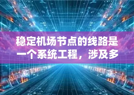 稳定机场节点的线路是一个系统工程，涉及多个环节，以下是一步步的解决方案