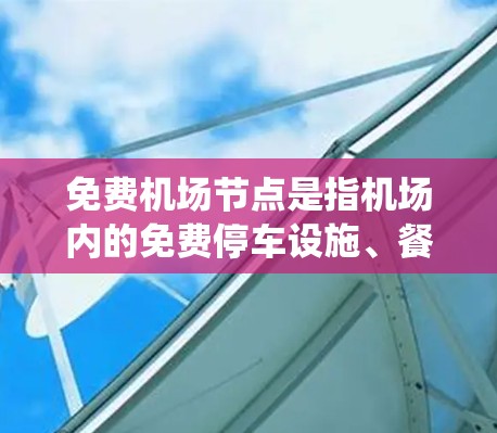 免费机场节点是指机场内的免费停车设施、餐饮中心、电子支付系统、公共自行车租赁等，旨在为乘客提供便利和便利。226年，随着科技的发展和城市规划的不断进步，机场的免费设施可能会进一步优化和扩展