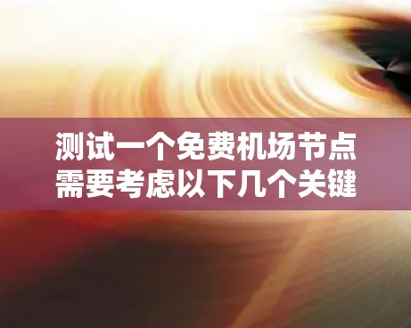 测试一个免费机场节点需要考虑以下几个关键步骤
