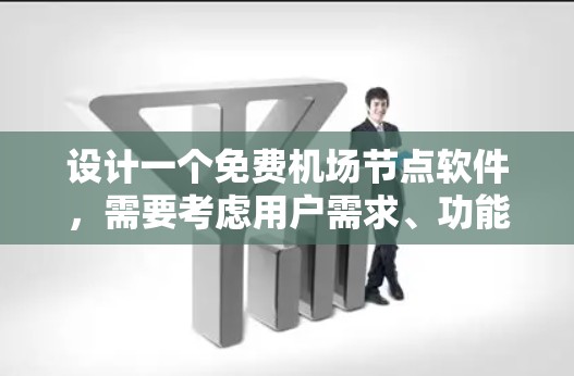 设计一个免费机场节点软件，需要考虑用户需求、功能模块和用户界面，同时关注隐私保护和合规性。以下是详细的方案