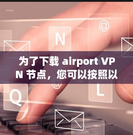 为了下载 airport VPN 节点，您可以按照以下步骤进行