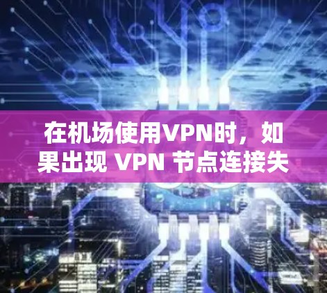 在机场使用VPN时，如果出现 VPN 节点连接失败的情况，可能是由于路由器、网络设备或VPN服务器本身的故障导致的。以下是可能的原因和解决方案