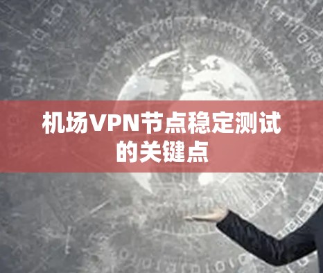 机场VPN节点稳定测试的关键点