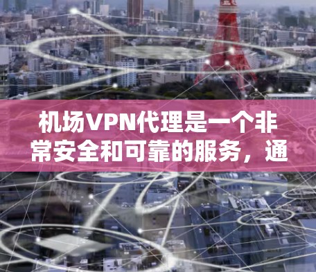 机场VPN代理是一个非常安全和可靠的服务，通常会将服务器放在机场附近的公园、酒店或商店，以确保环境的安全和稳定的网络环境。以下是一些推荐的机场VPN代理地点