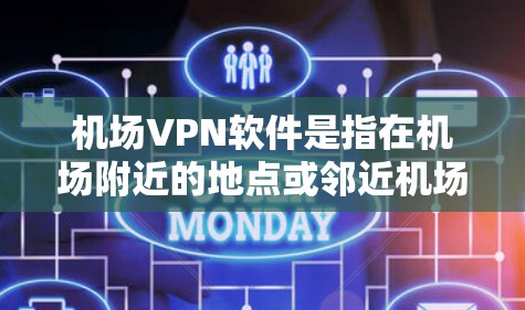 机场VPN软件是指在机场附近的地点或邻近机场的设备，通过VPN将其连接到互联网，允许用户在机场或机场附近使用VPN服务。这些软件通常提供多种选择，包括免费的和付费的选项，以及一些适合特定地区的设置