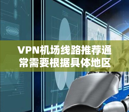 VPN机场线路推荐通常需要根据具体地区的VPN服务情况和用户需求来选择。以下是一些常见的 VPN 站点推荐，适用于大多数主要国家