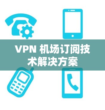 VPN 机场订阅技术解决方案