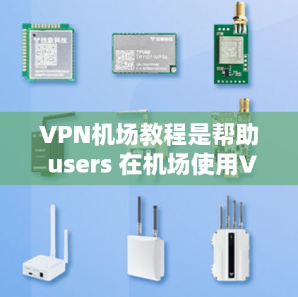 VPN机场教程是帮助 users 在机场使用VPN技术来加密数据传输，以确保隐私和安全。以下是对 VPN 机场教程的总结和建议