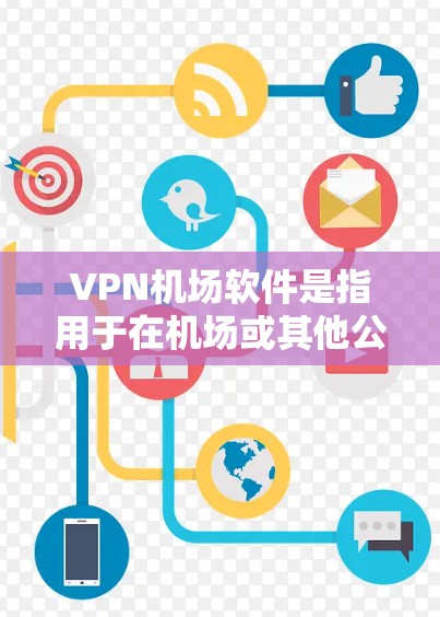 VPN机场软件是指用于在机场或其他公共场所安全访问互联网资源的VPN服务工具。这些软件通常允许用户通过VPN连接到机场内的网络资源，如广播、视频会议、电子支付等，以保护个人隐私和安全