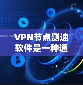 VPN节点测速软件是一种通过监控和分析网络流量来检测被监控或被访问的VPN节点的技术。这些软件可以帮助用户了解自己的网络环境，避免被VPN所操控，同时也能帮助网络安全人员更好地管理网络流量