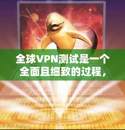 全球VPN测试是一个全面且细致的过程，旨在验证VPN服务的安全性和有效性。以下是详细的步骤和建议