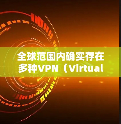 全球范围内确实存在多种VPN（Virtual Private Network）线路，但需要注意的是，这些网络的高速性和安全性需要根据具体情况来评估。以下是一些相关信息