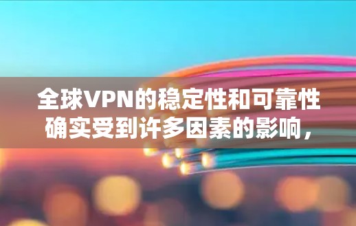 全球VPN的稳定性和可靠性确实受到许多因素的影响，包括技术、地理位置、服务器管理以及服务提供商的声誉等。以下是一些关于全球VPN稳定线路的总结和分析