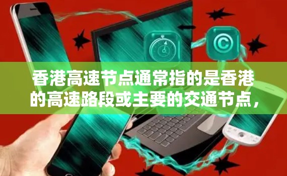 香港高速节点通常指的是香港的高速路段或主要的交通节点，这些地方通常位于地铁、轻轨、公交线路或高速公路交汇处。以下是一些香港的高速节点