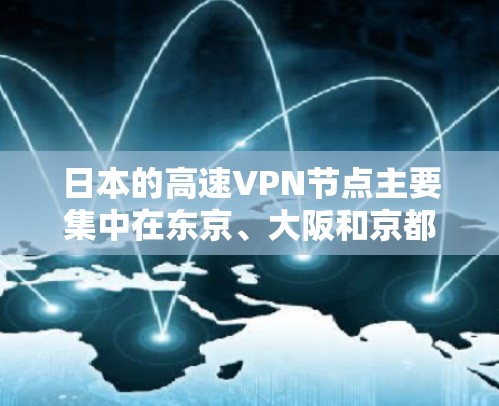 日本的高速VPN节点主要集中在东京、大阪和京都地区，以下是一些主要的VPN服务器和平台