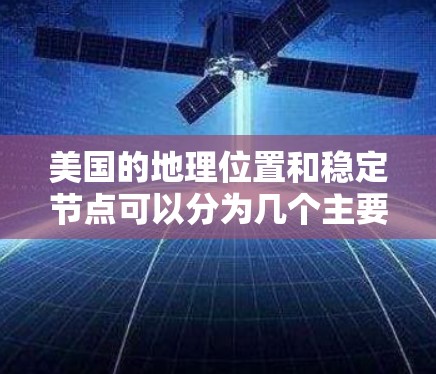 美国的地理位置和稳定节点可以分为几个主要区域，这些区域在地理位置上具有重要地位，尤其是在经济、军事和政治方面。以下是美国的主要地理位置节点