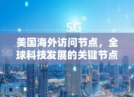 美国海外访问节点，全球科技发展的关键节点