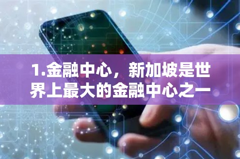 1.金融中心，新加坡是世界上最大的金融中心之一，拥有全球知名的银行、证券公司、投资公司和金融机构。这使得新加坡成为投资者和企业发展的关键节点