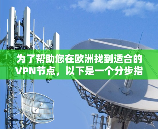 为了帮助您在欧洲找到适合的VPN节点，以下是一个分步指南，涵盖从了解平台到实际使用的步骤