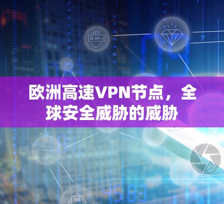 欧洲高速VPN节点，全球安全威胁的威胁