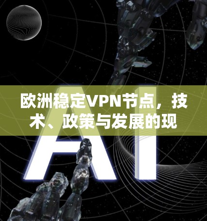 欧洲稳定VPN节点，技术、政策与发展的现状与未来