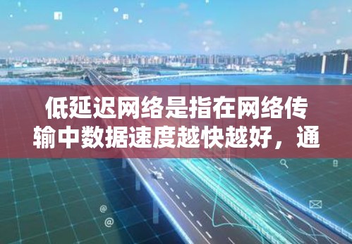 低延迟网络是指在网络传输中数据速度越快越好，通常指传输时间越短越好。以下是对低延迟网络的详细分析和推荐