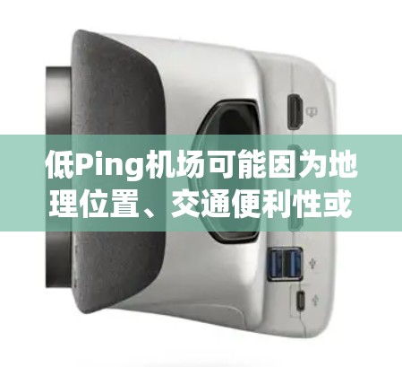 低Ping机场可能因为地理位置、交通便利性或其他因素而被称为低Ping。以下是一些低Ping机场的例子