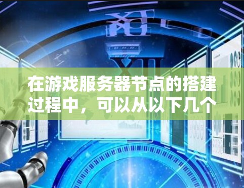在游戏服务器节点的搭建过程中，可以从以下几个步骤进行详细规划和实施