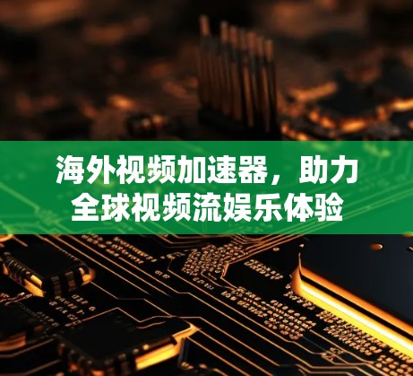 海外视频加速器，助力全球视频流娱乐体验