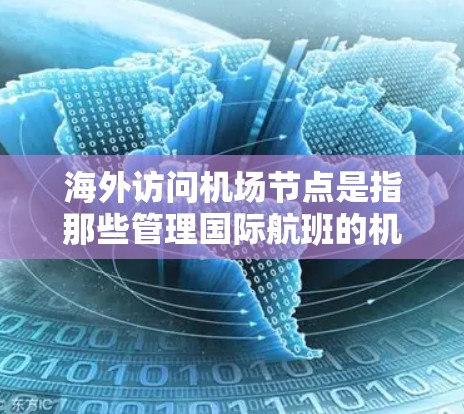 海外访问机场节点是指那些管理国际航班的机场，通常位于多个国家和地区，负责处理国际航班。以下是对海外访问机场节点的详细分析
