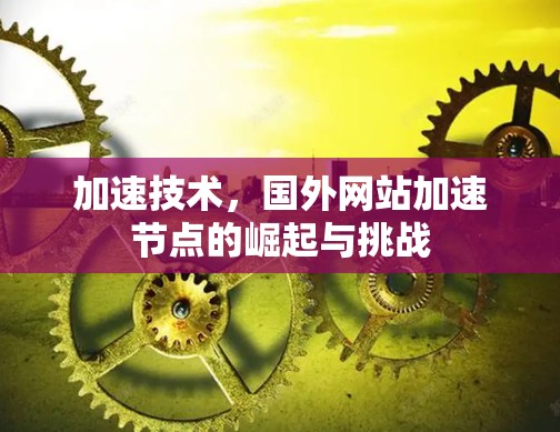 加速技术，国外网站加速节点的崛起与挑战
