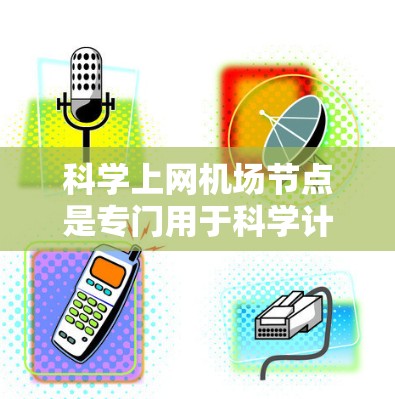 科学上网机场节点是专门用于科学计算和实验的机场设备，通常需要高性能的计算资源。以下是购买科学上网节点的详细步骤