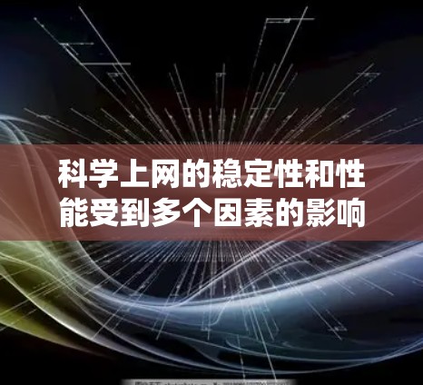 科学上网的稳定性和性能受到多个因素的影响，包括硬件、软件和网络设置。以下是系统性地排查和解决问题的步骤
