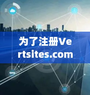 为了注册Vertsites.com并使用Vpsun.com的VPN服务，以下是一步步的指南