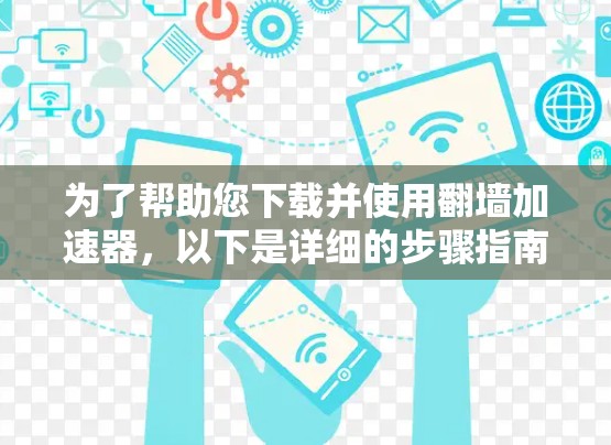 为了帮助您下载并使用翻墙加速器，以下是详细的步骤指南