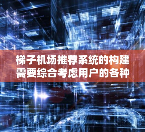 梯子机场推荐系统的构建需要综合考虑用户的各种需求和偏好，确保推荐结果既符合实际需求，又不失人性化。以下是一个详细的推荐系统架构