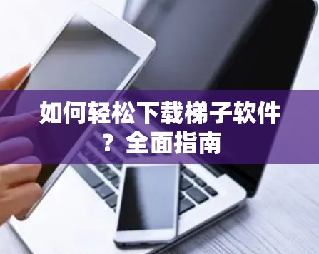 如何轻松下载梯子软件？全面指南