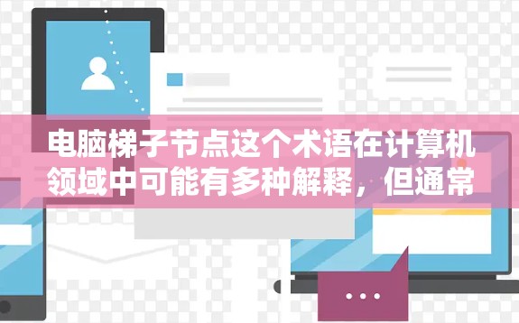 电脑梯子节点这个术语在计算机领域中可能有多种解释，但通常可以理解为以下几种可能的解释