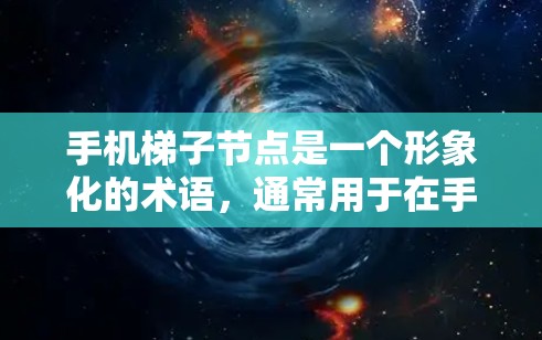 手机梯子节点是一个形象化的术语，通常用于在手机屏幕上表示四个方向，左、右、上、下。它通过将这些方向排列成一个梯子形状，帮助用户在屏幕上快速定位物体或移动。以下是关于手机梯子节点的详细信息