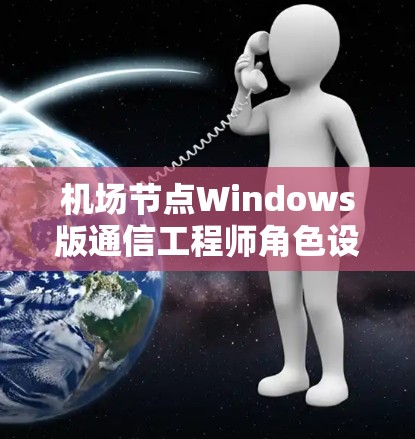机场节点Windows版通信工程师角色设定